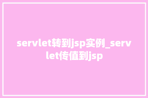 servlet转到jsp实例_servlet传值到jsp