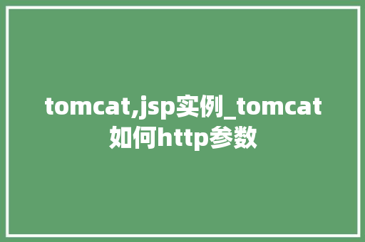 tomcat,jsp实例_tomcat如何http参数