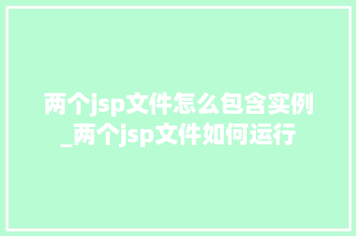 两个jsp文件怎么包含实例_两个jsp文件如何运行