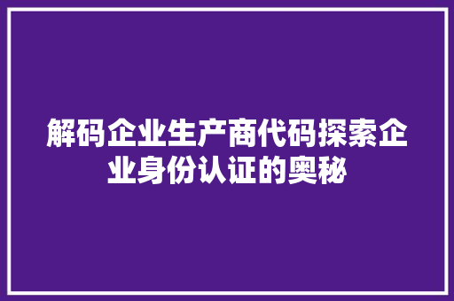 解码企业生产商代码探索企业身份认证的奥秘