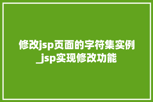 修改jsp页面的字符集实例_jsp实现修改功能