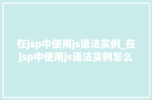 在jsp中使用js语法实例_在jsp中使用js语法实例怎么写 第1张 在jsp中使用js语法实例_在jsp中使用js语法实例怎么写 第1张