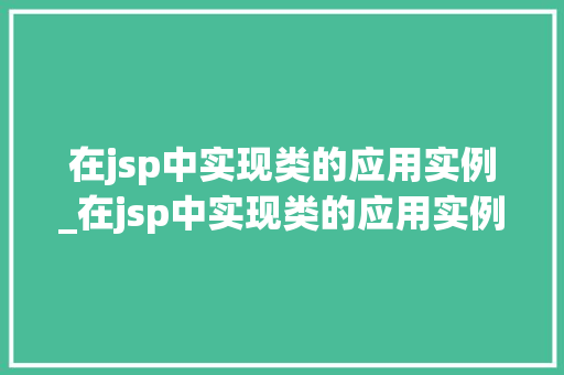 在jsp中实现类的应用实例_在jsp中实现类的应用实例是什么