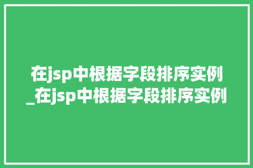在jsp中根据字段排序实例_在jsp中根据字段排序实例的方法