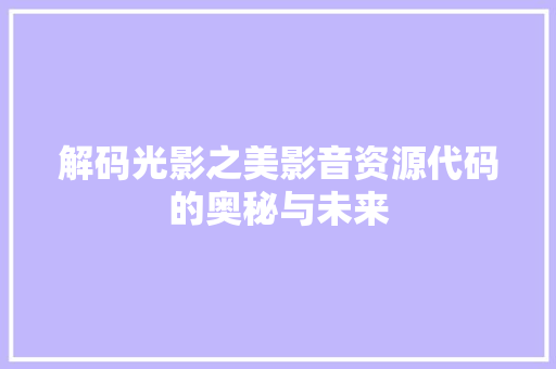 解码光影之美影音资源代码的奥秘与未来