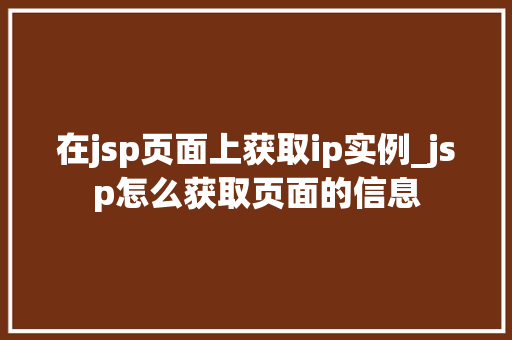 在jsp页面上获取ip实例_jsp怎么获取页面的信息  第1张