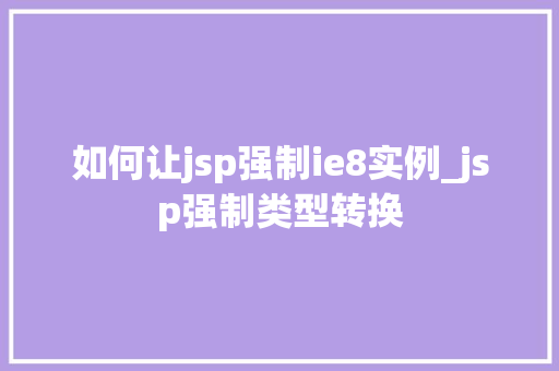 如何让jsp强制ie8实例_jsp强制类型转换