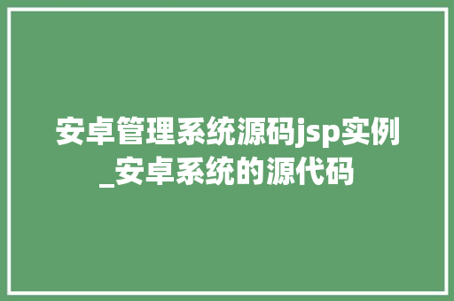 安卓管理系统源码jsp实例_安卓系统的源代码  第1张