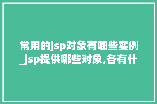 常用的jsp对象有哪些实例_jsp提供哪些对象,各有什么作用