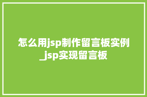 怎么用jsp制作留言板实例_jsp实现留言板