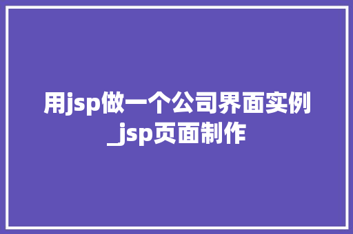 用jsp做一个公司界面实例_jsp页面制作