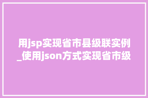 用jsp实现省市县级联实例_使用json方式实现省市级连效果