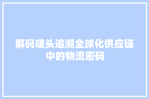 解码唛头追溯全球化供应链中的物流密码