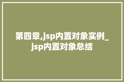 第四章,jsp内置对象实例_jsp内置对象总结 第1张 第四章,jsp内置对象实例_jsp内置对象总结 第1张
