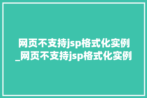 网页不支持jsp格式化实例_网页不支持jsp格式化实例是为什么