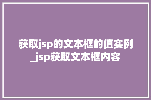 获取jsp的文本框的值实例_jsp获取文本框内容  第1张
