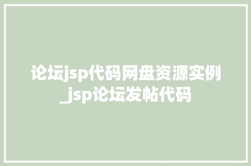 论坛jsp代码网盘资源实例_jsp论坛发帖代码 第1张 论坛jsp代码网盘资源实例_jsp论坛发帖代码 第1张