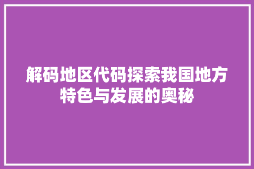 解码地区代码探索我国地方特色与发展的奥秘