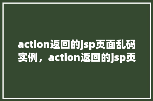 action返回的jsp页面乱码实例，action返回的jsp页面乱码实例