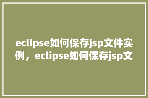 eclipse如何保存jsp文件实例，eclipse如何保存jsp文件实例