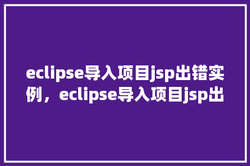 eclipse导入项目jsp出错实例,eclipse导入项目jsp出错实例 第1张 eclipse导入项目jsp出错实例,eclipse导入项目jsp出错实例 第1张