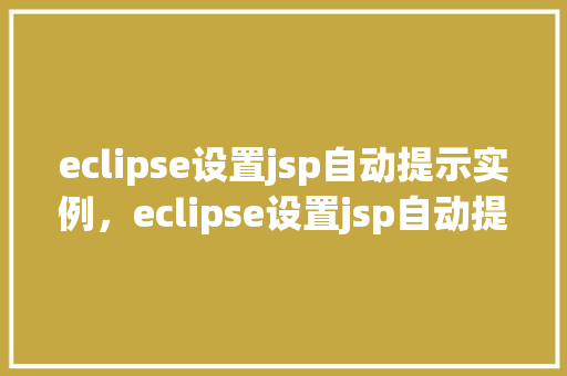eclipse设置jsp自动提示实例，eclipse设置jsp自动提示实例