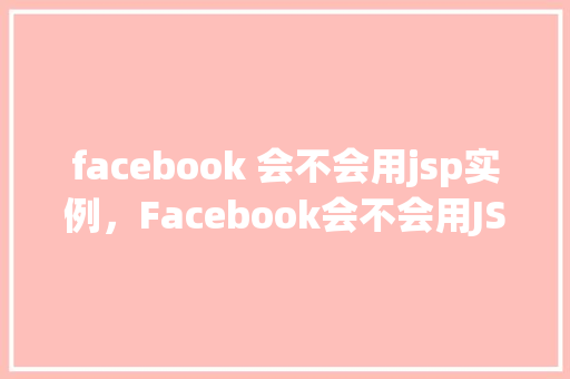 facebook 会不会用jsp实例，Facebook会不会用JSP实例
