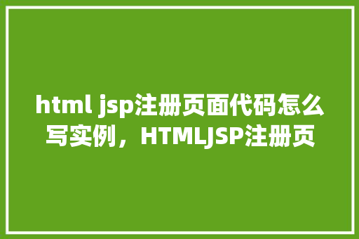 html jsp注册页面代码怎么写实例，HTMLJSP注册页面代码实例  第1张