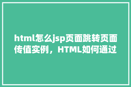 html怎么jsp页面跳转页面传值实例，HTML如何通过JSP页面跳转并传递参数实例  第1张
