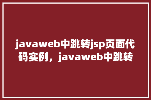 javaweb中跳转jsp页面代码实例，javaweb中跳转jsp页面代码实例
