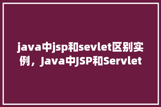 java中jsp和sevlet区别实例，Java中JSP和Servlet区别实例