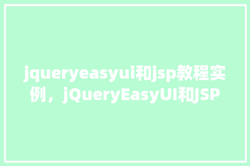 jqueryeasyui和jsp教程实例，jQueryEasyUI和JSP教程实例