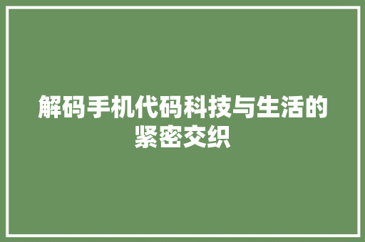 解码手机代码科技与生活的紧密交织