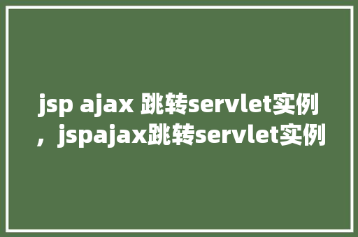 jsp ajax 跳转servlet实例，jspajax跳转servlet实例