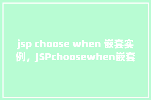 jsp choose when 嵌套实例，JSPchoosewhen嵌套实例  第1张