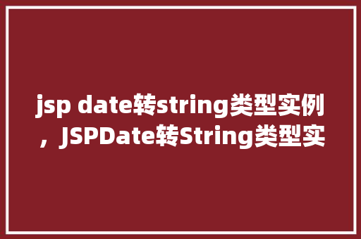 jsp date转string类型实例,JSPDate转String类型实例 第1张 jsp date转string类型实例,JSPDate转String类型实例 第1张