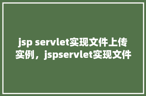 jsp servlet实现文件上传实例，jspservlet实现文件上传实例