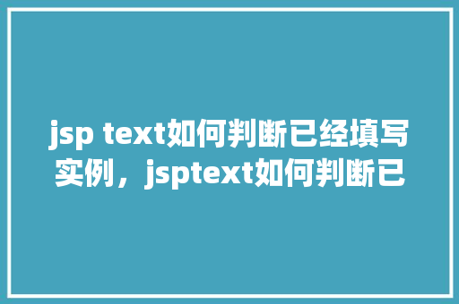 jsp text如何判断已经填写实例，jsptext如何判断已经填写实例