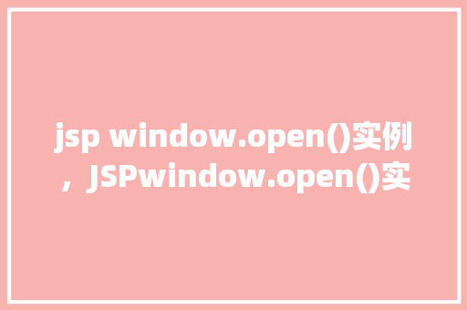 jsp window.open()实例，JSPwindow.open()实例