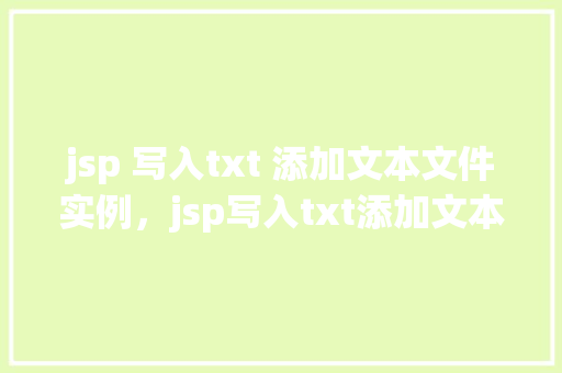 jsp 写入txt 添加文本文件实例，jsp写入txt添加文本文件实例