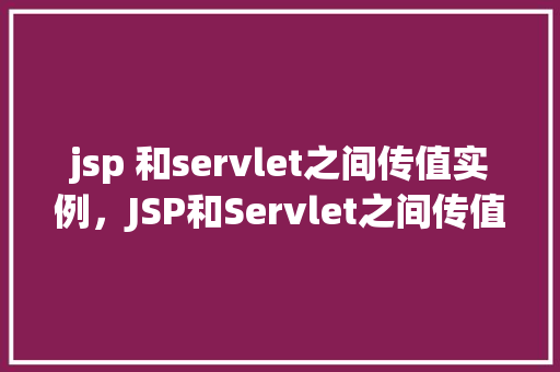 jsp 和servlet之间传值实例,JSP和Servlet之间传值实例 第1张 jsp 和servlet之间传值实例,JSP和Servlet之间传值实例 第1张