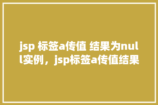 jsp 标签a传值 结果为null实例,jsp标签a传值结果为null实例 第1张 jsp 标签a传值 结果为null实例,jsp标签a传值结果为null实例 第1张