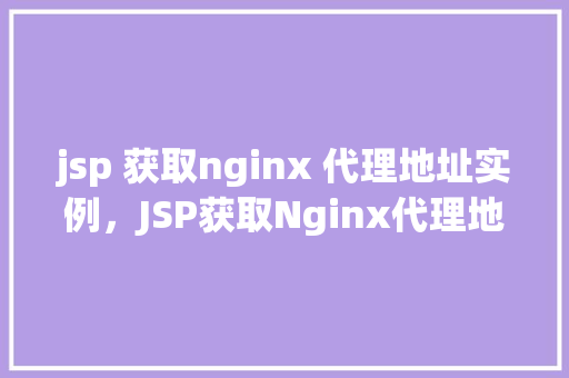jsp 获取nginx 代理地址实例，JSP获取Nginx代理地址实例