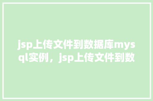 jsp上传文件到数据库mysql实例，jsp上传文件到数据库MySQL实例