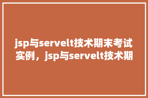 jsp与servelt技术期末考试实例,jsp与servelt技术期末考试实例 第1张 jsp与servelt技术期末考试实例,jsp与servelt技术期末考试实例 第1张