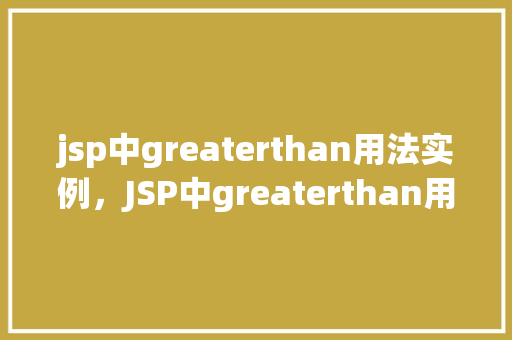 jsp中greaterthan用法实例，JSP中greaterthan用法实例