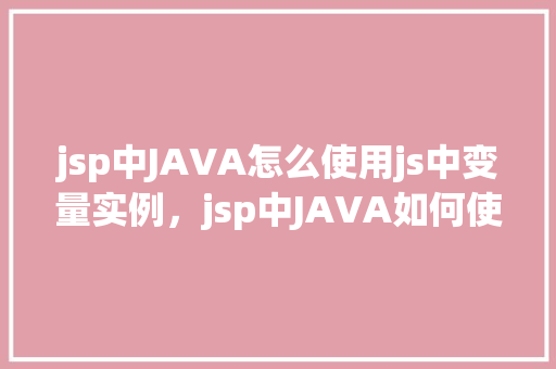 jsp中JAVA怎么使用js中变量实例，jsp中JAVA如何使用js中变量实例