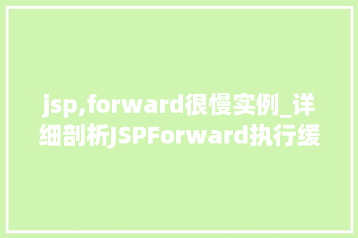 jsp,forward很慢实例_详细剖析JSPForward执行缓慢的实例分析及优化步骤