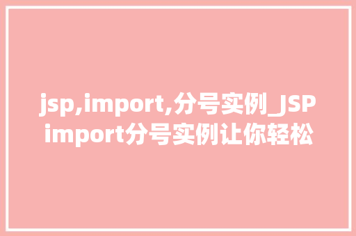 jsp,import,分号实例_JSPimport分号实例让你轻松掌握JSP文件导入的方法