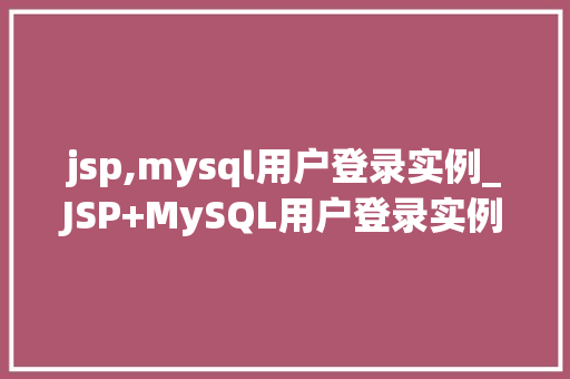 jsp,mysql用户登录实例_JSP+MySQL用户登录实例详解从搭建环境到实战演练